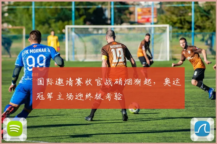 国际邀请赛收官战硝烟渐起，奥运冠军主场迎终极考验