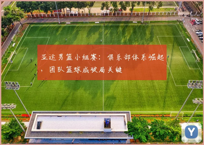亚运男篮小组赛：俱乐部体系崛起，团队篮球成破局关键