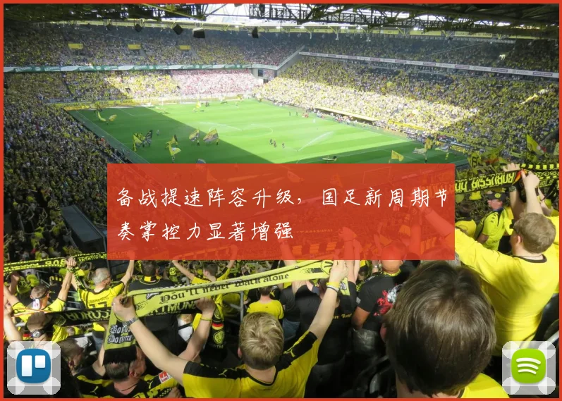 备战提速阵容升级，国足新周期节奏掌控力显著增强