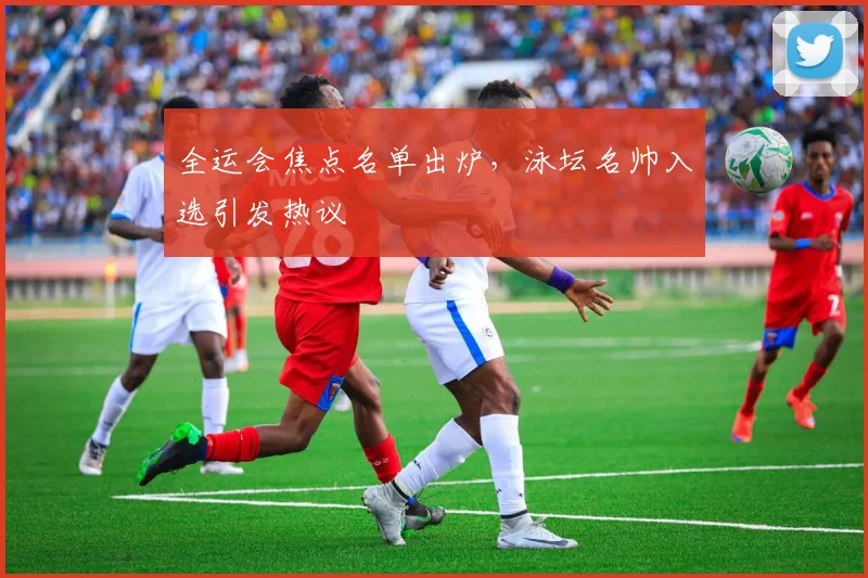 全运会焦点名单出炉，泳坛名帅入选引发热议