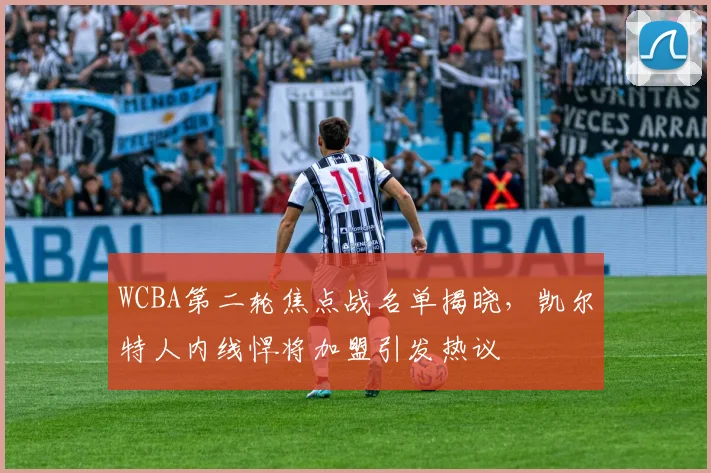 WCBA第二轮焦点战名单揭晓，凯尔特人内线悍将加盟引发热议