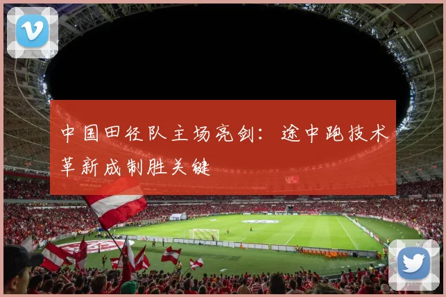 中国田径队主场亮剑：途中跑技术革新成制胜关键