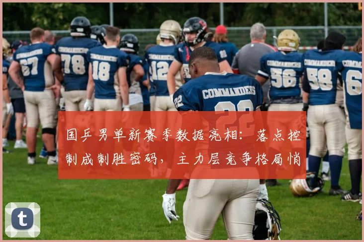 国乒男单新赛季数据亮相：落点控制成制胜密码，主力层竞争格局悄然生变