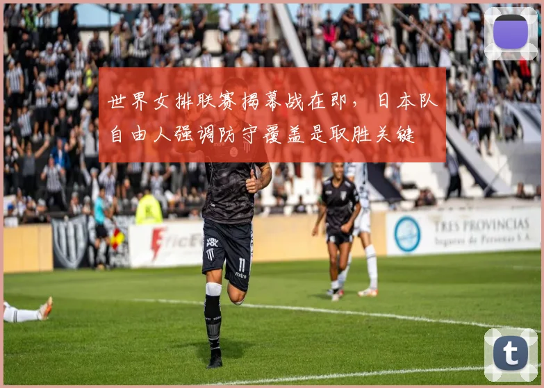 世界女排联赛揭幕战在即，日本队自由人强调防守覆盖是取胜关键